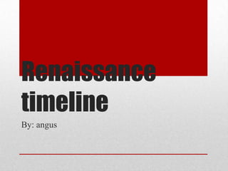 Renaissance
timeline
By: angus
 