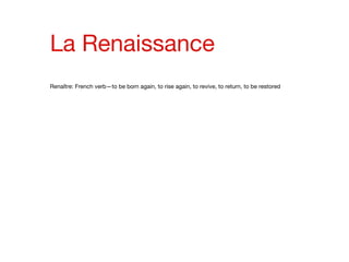 La Renaissance Renaître: French verb—to be born again, to rise again, to revive, to return, to be restored 