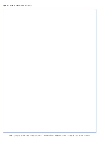 08.10.09 NaYoung Guide




    NaYoung sightseeing guide • Beijing • WangJingTown • 123.456.7890
 