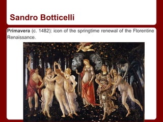 Sandro Botticelli
Primavera (c. 1482): icon of the springtime renewal of the Florentine
Renaissance.
 