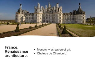 France.
Renaissance
architecture.
• Monarchy as patron of art.
• Chateau de Chambord.
 