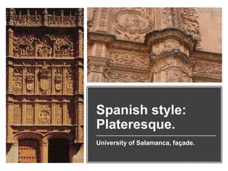 Spanish style:
Plateresque.
University of Salamanca, façade.
 