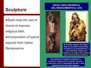 Sculpture
●Spain kept the use of
drama to express
religious faith.
●Incorporation of typical
aspects from Italian
Renaissance.
 