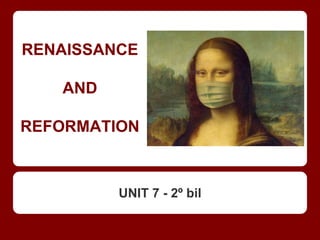 RENAISSANCE
AND
REFORMATION
UNIT 7 - 2º bil
 