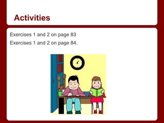 Activities
Exercises 1 and 2 on page 83
Exercises 1 and 2 on page 84.
 