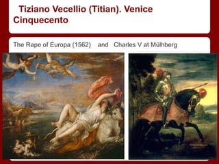 Tiziano Vecellio (Titian). Venice
Cinquecento
The Rape of Europa (1562) and Charles V at Mülhberg
 