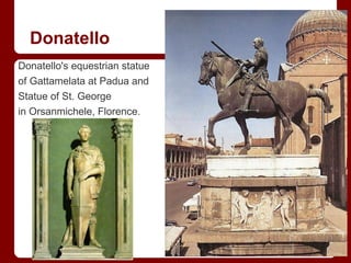 Donatello
Donatello's equestrian statue
of Gattamelata at Padua and
Statue of St. George
in Orsanmichele, Florence.
 