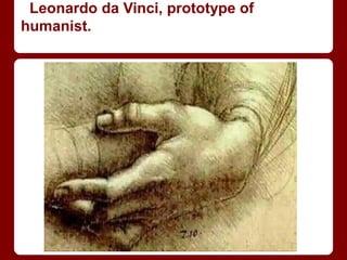 Leonardo da Vinci, prototype of
humanist.
 