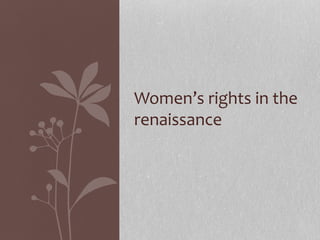 Women’s rights in the
renaissance
 