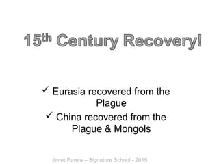  Eurasia recovered from the
Plague
 China recovered from the
Plague & Mongols
Janet Pareja – Signature School - 2015
 