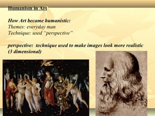 Humanism in Art
How Art became humanistic:
Themes: everyday man
Technique: used “perspective”
perspective: technique used to make images look more realistic
(3 dimensional)
 