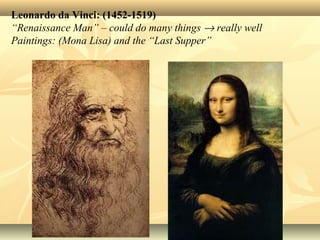 Leonardo da Vinci: (1452-1519)
“Renaissance Man” – could do many things → really well
Paintings: (Mona Lisa) and the “Last Supper”
 
