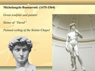 Michelangelo Buonarroti: (1475-1564)
Great sculptor and painter
Statue of “David”
Painted ceiling of the Sistine Chapel
 