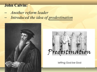 John Calvin:
− Another reform leader
− Introduced the idea of predestination
 
