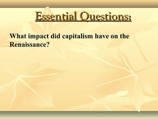 Essential Questions:Essential Questions:
What impact did capitalism have on the
Renaissance?
 