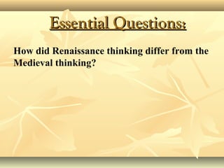 Essential Questions:Essential Questions:
How did Renaissance thinking differ from the
Medieval thinking?
 