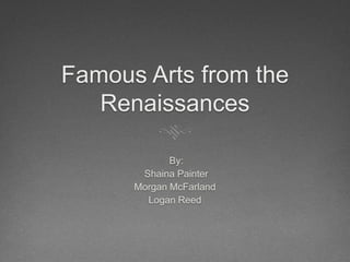 Famous Arts from the
   Renaissances

             By:
       Shaina Painter
      Morgan McFarland
        Logan Reed
 