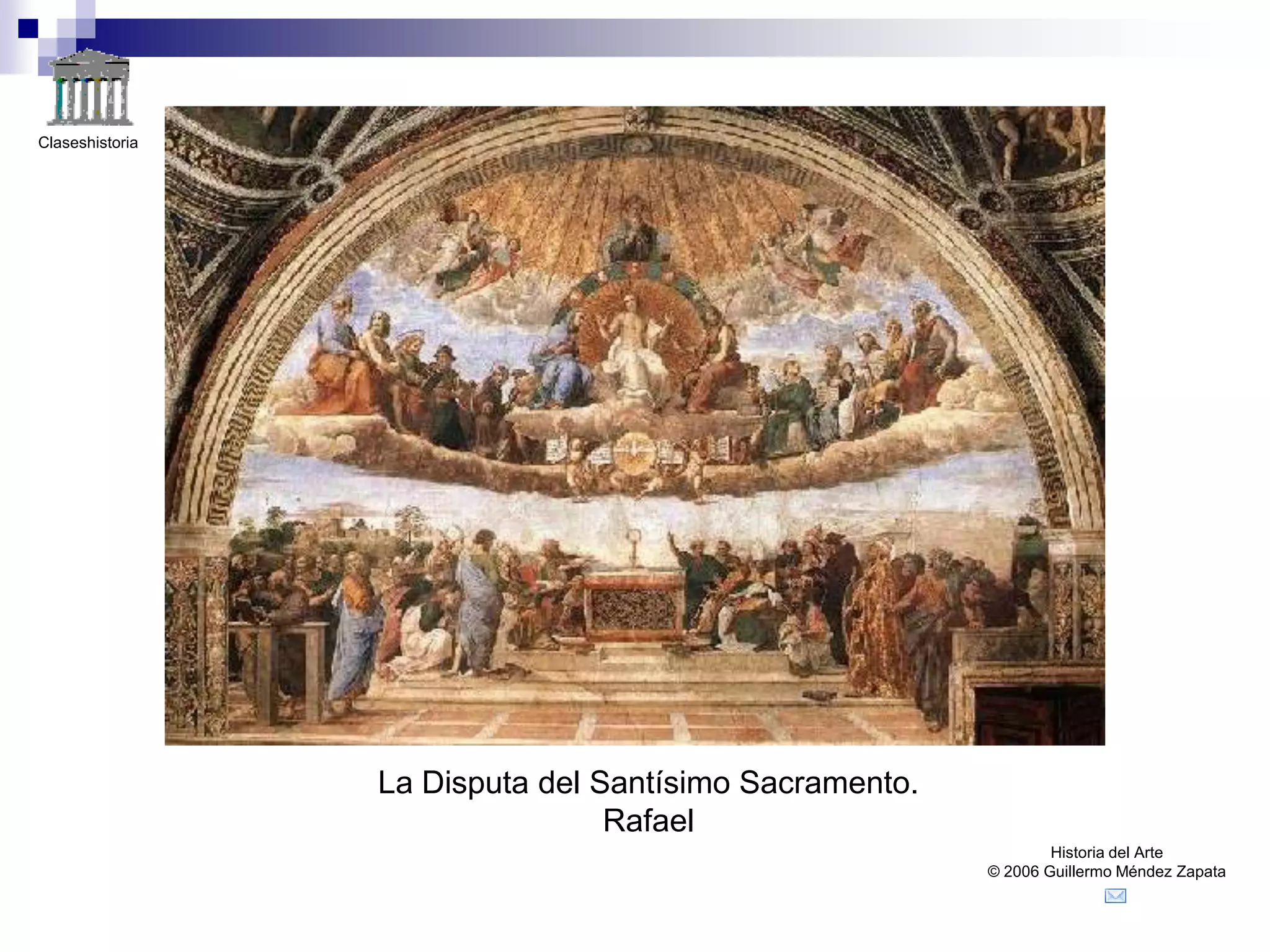 Claseshistoria




                 La Disputa del Santísimo Sacramento.
                                 Rafael
                                                                Historia del Arte
                                                        © 2006 Guillermo Méndez Zapata
 