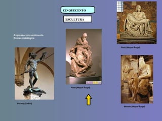 · Expressar els sentiments. ·Temes mitològics CINQUECENTO ESCULTURA Pietà (Miquel Àngel) Moisés (Miquel Àngel) Pietà (Miquel Àngel) Perseu (Cellini) 