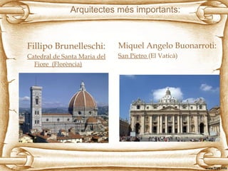 Arquitectes més importants:

Fillipo Brunelleschi:

Miquel Angelo Buonarroti:

Catedral de Santa Maria del
Fiore (Florència)

San Pietro (El Vaticà)

 