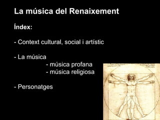La música del Renaixement Índex: - Context cultural, social i artístic - La música - música profana - música religiosa - Personatges 