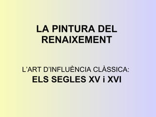 LA PINTURA DEL RENAIXEMENT L’ART D’INFLUÈNCIA CLÀSSICA:  ELS SEGLES XV i XVI 