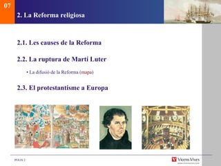 2.  La Reforma religiosa 2.1.  Les causes de la Reforma 2.2. La ruptura de Martí Luter  •  La difusió de la Reforma ( mapa ) 2.3. El protestantisme a Europa 07 