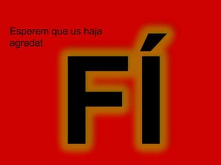 Esperem que us haja
agradat
 