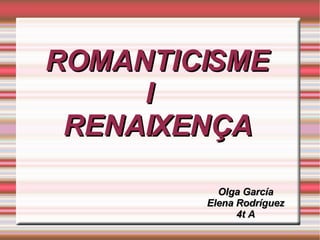 ROMANTICISME  I  RENAIXENÇA Olga García Elena Rodríguez 4t A 