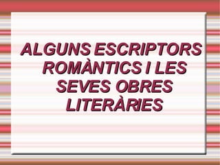 ALGUNS ESCRIPTORS ROMÀNTICS I LES SEVES OBRES LITERÀRIES 