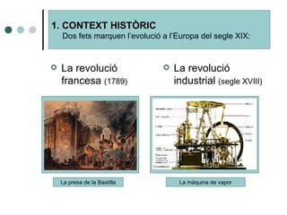La  revolució  francesa  (1789) La  revolució  industrial  (segle XVIII) 1. CONTEXT HISTÒRIC Dos fets marquen l’evolució a l’Europa del segle XIX: La presa de la Bastilla La màquina de vapor 