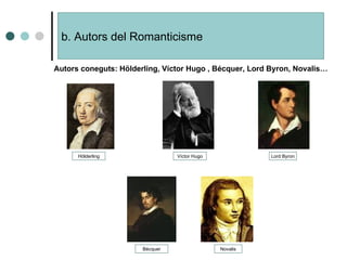 b. Autors del Romanticisme Hölderling Víctor Hugo Bécquer Lord Byron Novalis Autors coneguts: Hölderling, Víctor Hugo , Bécquer, Lord Byron, Novalis… 