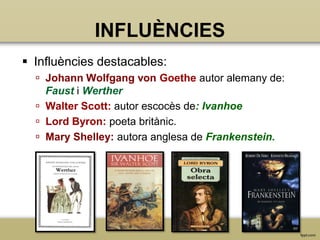 INFLUÈNCIES
 Influències destacables:
 Johann Wolfgang von Goethe autor alemany de:
Faust i Werther
 Walter Scott: autor escocès de: Ivanhoe
 Lord Byron: poeta britànic.
 Mary Shelley: autora anglesa de Frankenstein.

 