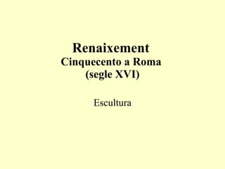 Renaixement  Cinquecento a Roma  (segle XVI) Escultura 