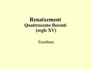 Renaixement  Quattrocento florentí  (segle XV) Escultura 
