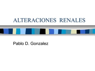 ALTERACIONES RENALES


Pablo D. Gonzalez
 