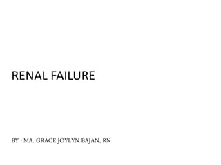 RENAL FAILURE 
BY : MA. GRACE JOYLYN BAJAN, RN 
 