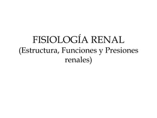 FISIOLOGÍA RENAL
(Estructura, Funciones y Presiones
renales)
 