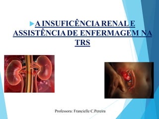 AINSUFICÊNCIARENALE
ASSISTÊNCIADE ENFERMAGEM NA
TRS
Professora: Francielle C.Pereira
 