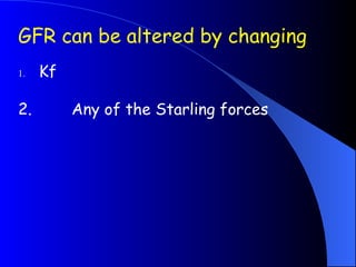 GFR can be altered by changing
1. Kf
2. Any of the Starling forces
 