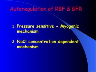Autoregulation of RBF & GFR
1. Pressure sensitive - Myogenic
mechanism
2. NaCl concentration dependent
mechanism
 