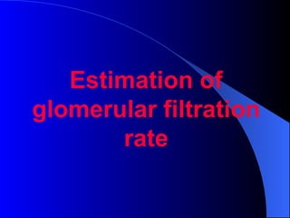 Estimation of
glomerular filtration
rate
 