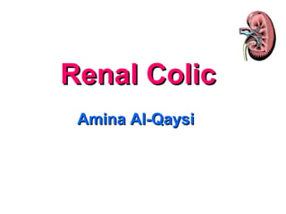 Renal ColicRenal Colic
Amina Al-QaysiAmina Al-Qaysi
 