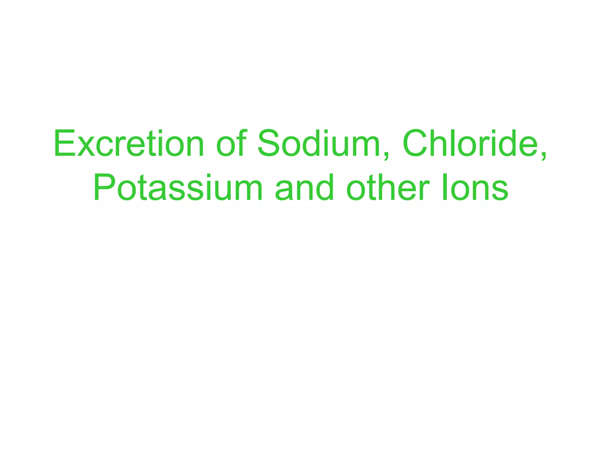 Excretion of Sodium, Chloride,
Potassium and other Ions
 