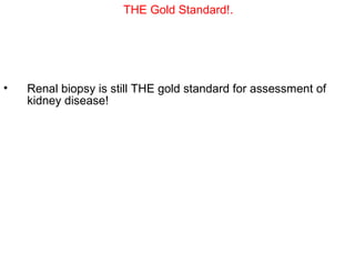 THE Gold Standard!.




•   Renal biopsy is still THE gold standard for assessment of
    kidney disease!
 