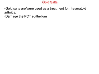 Gold Salts.
•Gold salts are/were used as a treatment for rheumatoid
arthritis.
•Damage the PCT epithelium
 