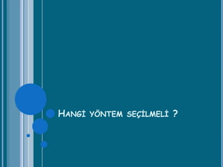HANGİ YÖNTEM SEÇİLMELİ ?
 
