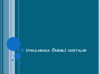 UYGULAMADA ÖNEMLİ NOKTALAR
 