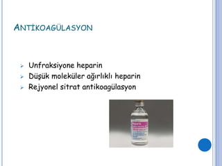 ANTİKOAGÜLASYON
 Unfraksiyone heparin
 Düşük moleküler ağırlıklı heparin
 Rejyonel sitrat antikoagülasyon
 