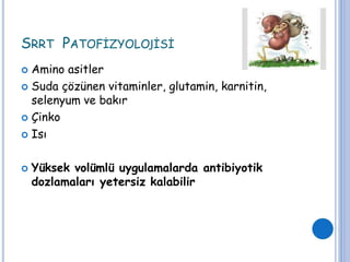 SRRT PATOFİZYOLOJİSİ
 Amino asitler
 Suda çözünen vitaminler, glutamin, karnitin,
selenyum ve bakır
 Çinko
 Isı
 Yüksek volümlü uygulamalarda antibiyotik
dozlamaları yetersiz kalabilir
 